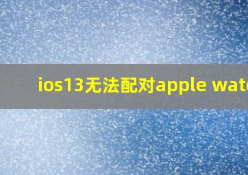 ios13无法配对apple watch